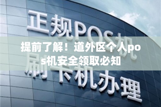 提前了解！道外区个人POS机安全领取必知
